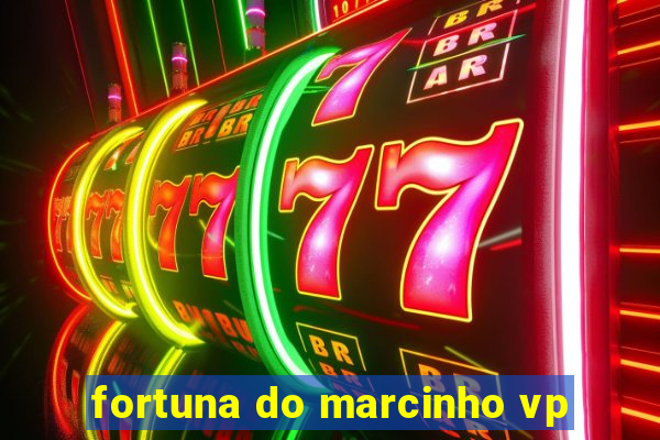 fortuna do marcinho vp